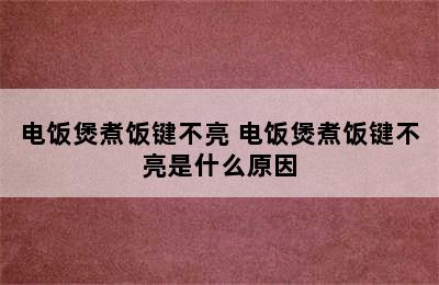 电饭煲煮饭键不亮 电饭煲煮饭键不亮是什么原因